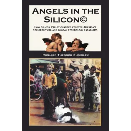 Angels in the Silicon: How Silicon Valley Changed Forever America's Sociopolitical and Global Technology Paradigms - Paperback