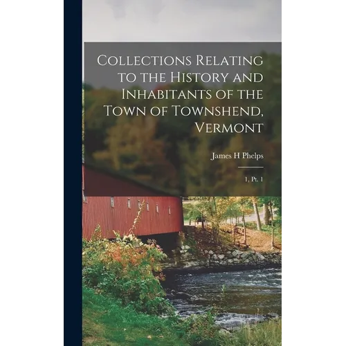 Collections Relating to the History and Inhabitants of the Town of Townshend, Vermont: 1, pt. 1 - Hardcover