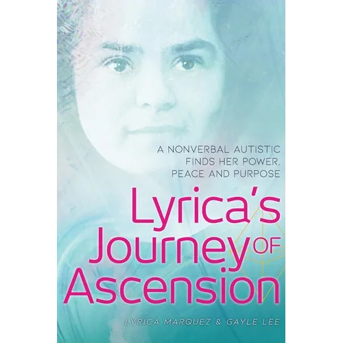 Lyrica's Journey of Ascension: A Nonverbal Autistic Finds Her Power, Peace, and Purpose - Paperback