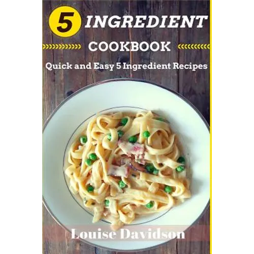 5 Ingredient Cookbook: Quick and Easy 5 Ingredient Recipes - Paperback