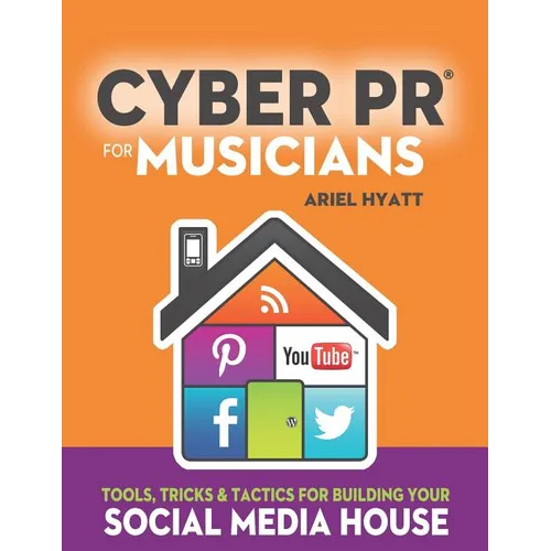 Cyber PR for Musicians: Tools, Tricks & Tactics for Building Your Social Media House - Paperback