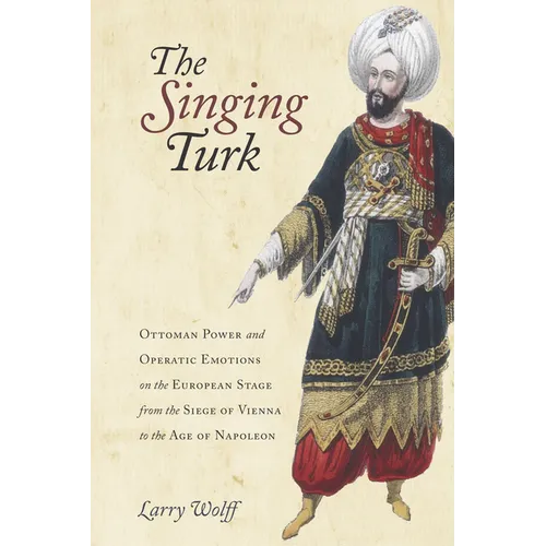 The Singing Turk: Ottoman Power and Operatic Emotions on the European Stage from the Siege of Vienna to the Age of Napoleon - Paperback