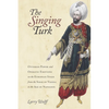 The Singing Turk: Ottoman Power and Operatic Emotions on the European Stage from the Siege of Vienna to the Age of Napoleon - Paperback