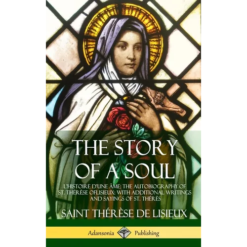 The Story of a Soul L'Histoire D'une Âme: The Autobiography of St. Thérèse of Lisieux: With Additional Writings and Sayings of St. Thérès (Hardcover) - Hardcover