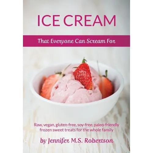 Ice Cream That Everyone Can Scream For: Raw, vegan, gluten-free, soy-free, paleo-friendly frozen sweet treats for the whole family - Paperback