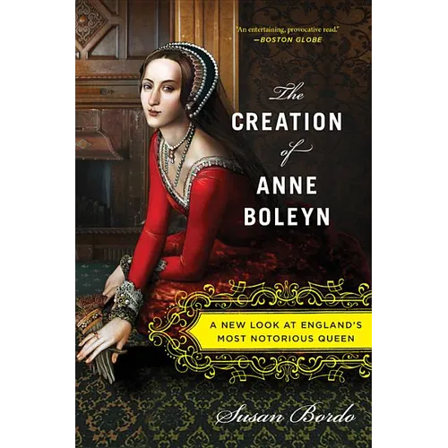 The Creation of Anne Boleyn: A New Look at England's Most Notorious Queen - Paperback