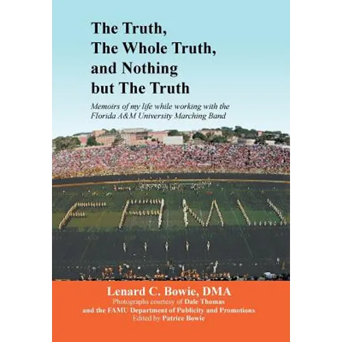 The Truth, the Whole Truth, and Nothing But the Truth: Memoirs of my life while working with the Florida A&M University Marching Band - Hardcover