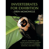 Invertebrates For Exhibition: Insects, Arachnids, and Other Invertebrates Suitable for Display in Classrooms, Museums, and Insect Zoos - Hardcover