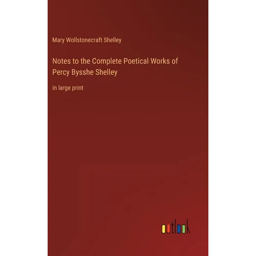 Notes to the Complete Poetical Works of Percy Bysshe Shelley: in large print - Hardcover