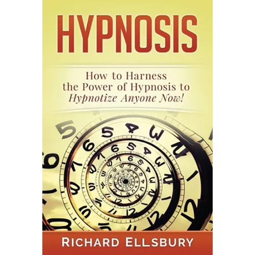 Hypnosis: How to Harness the Power of Hypnosis to Hypnotize Anyone Now! - Paperback