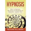 Hypnosis: How to Harness the Power of Hypnosis to Hypnotize Anyone Now! - Paperback