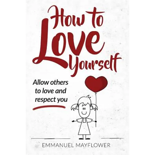 How to Love Yourself: Allow Others to Love and Respect You - Paperback
