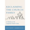 Reclaiming the Church Family: A Solution to the Corporate-Church Crisis - Hardcover