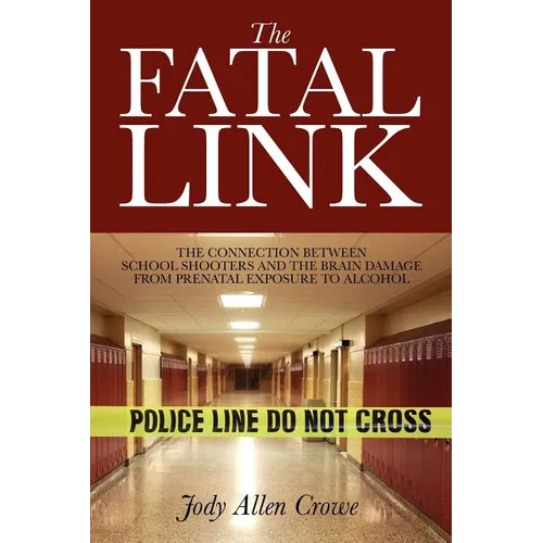 The Fatal Link: The Connection Between School Shooters and the Brain Damage from Prenatal Exposure to Alcohol - Paperback