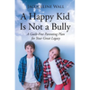 A Happy Kid Is Not a Bully: A Guilt-Free Parenting Plan for Your Great Legacy - Paperback
