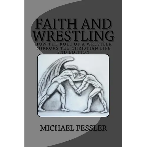 Faith and Wrestling: How the Role of a Wrestler Mirrors the Christian Life - Paperback
