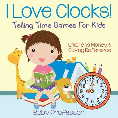 I Love Clocks! - Telling Time Games For Kids: Children's Money & Saving Reference - Paperback
