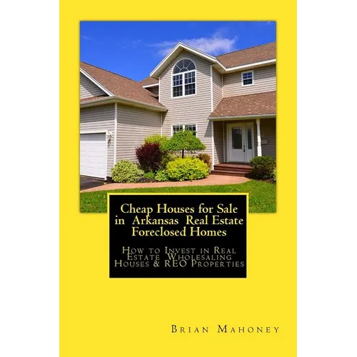 Cheap Houses for Sale in Arkansas Real Estate Foreclosed Homes: How to Invest in Real Estate Wholesaling Houses & REO Properties - Paperback