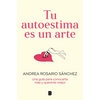 Tu Autoestima Es Un Arte: Una Guía Para Conocerte Más Y Quererte Mejor / Your Self-Esteem Is a Work of Art: A Guidebook to Know Yourself Better - Paperback