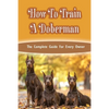 How To Train A Doberman: The Complete Guide For Every Owner: Doberman Diet And Nutrition - Paperback