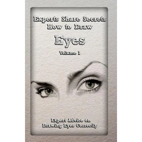 Experts Share Secrets: How to Draw Eyes Volume 1: Expert Advice on Drawing Eyes Correctly - Paperback