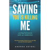 Saving You Is Killing Me: Loving Someone With An Addiction - Paperback