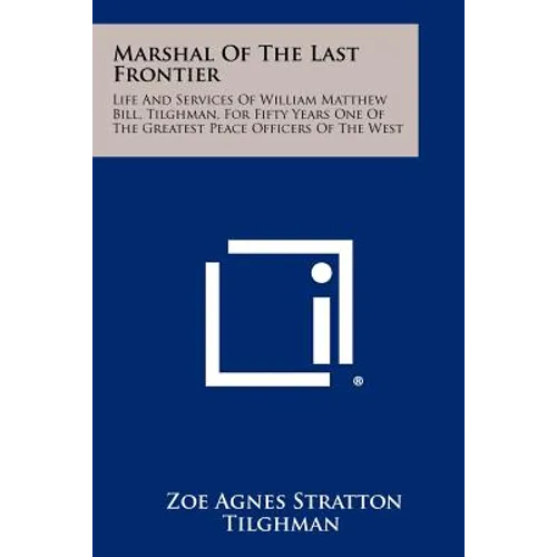 Marshal Of The Last Frontier: Life And Services Of William Matthew Bill, Tilghman, For Fifty Years One Of The Greatest Peace Officers Of The West - Paperback