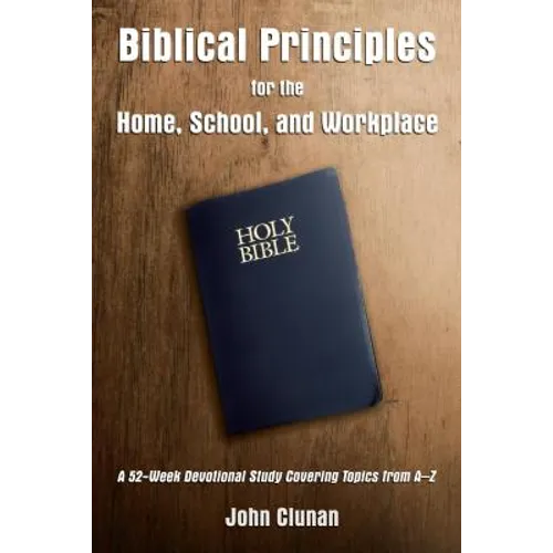 Biblical Principles for the Home, School, and Workplace: A 52-Week Devotional Study Covering Topics from a - Z - Paperback
