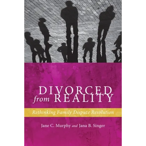 Divorced from Reality: Rethinking Family Dispute Resolution - Hardcover