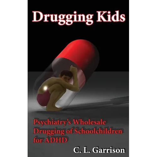 Drugging Kids: Psychiatry's Wholesale Drugging of Schoolchildren for ADHD - Paperback