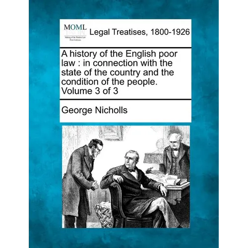 A history of the English poor law: in connection with the state of the country and the condition of the people. Volume 3 of 3 - Paperback