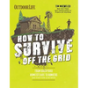 How to Survive Off the Grid: From Backyard Homesteads to Bunkers (and Everything in Between) - Paperback