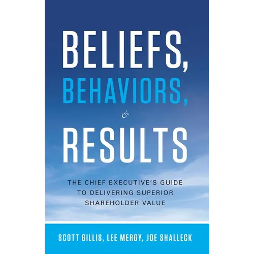 Beliefs, Behaviors, & Results: The Chief Executive's Guide to Delivering Superior Shareholder Value - Hardcover