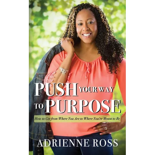 Push Your Way to Purpose: How to Get from Where You Are to Where You're Meant to Be - Paperback