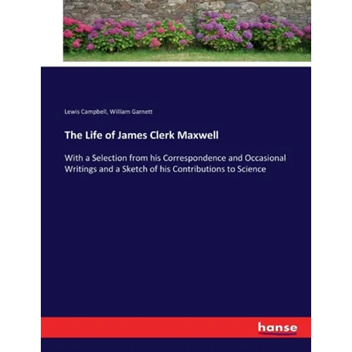 The Life of James Clerk Maxwell: With a Selection from his Correspondence and Occasional Writings and a Sketch of his Contributions to Science - Paperback