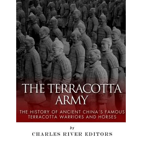 The Terracotta Army: The History of Ancient China's Famous Terracotta Warriors and Horses - Paperback