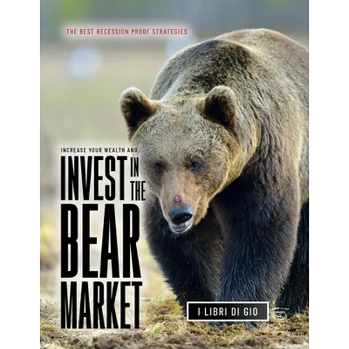 Increase Your Wealth and Invest in the Bear Market: The Best Recession Proof Strategies - Paperback