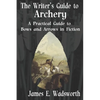 The Writer's Guide to Archery: A Practical Guide to Bows and Arrows in Fiction - Paperback