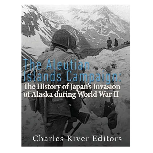 The Aleutian Islands Campaign: The History of Japan's Invasion of Alaska during World War II - Paperback
