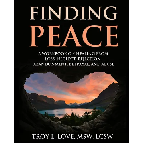 Finding Peace: A Workbook on Healing from Loss, Rejection, Neglect, Abandonment, Betrayal, and Abuse - Paperback