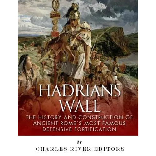 Hadrian's Wall: The History and Construction of Ancient Rome's Most Famous Defensive Fortification - Paperback