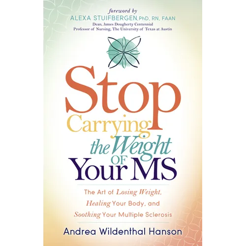 Stop Carrying the Weight of Your MS: The Art of Losing Weight, Healing Your Body, and Soothing Your Multiple Sclerosis - Paperback