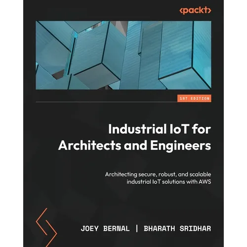 Industrial IoT for Architects and Engineers: Architecting secure, robust, and scalable industrial IoT solutions with AWS - Paperback