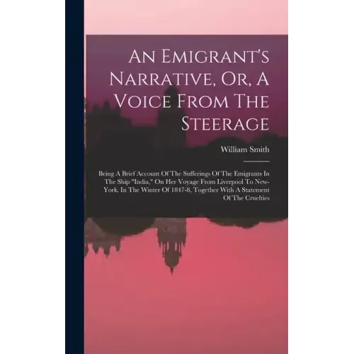 An Emigrant's Narrative, Or, A Voice From The Steerage: Being A Brief Account Of The Sufferings Of The Emigrants In The Ship "india," On Her Voyage Fr - Hardcover