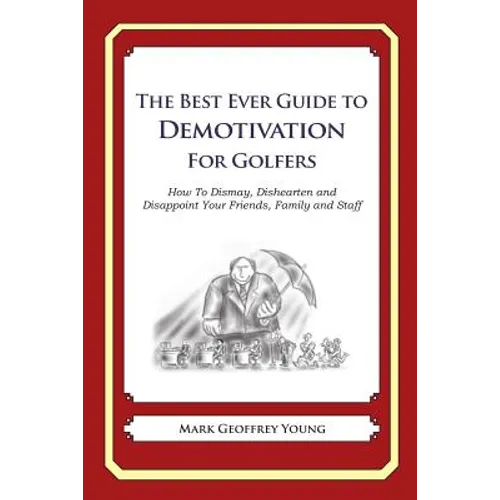The Best Ever Guide to Demotivation for Golfers: How To Dismay, Dishearten and Disappoint Your Friends, Family and Staff - Paperback