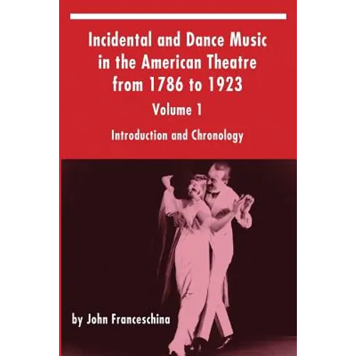 Incidental and Dance Music in the American Theatre from 1786 to 1923: Volume 1, Introduction and Chronology - Paperback