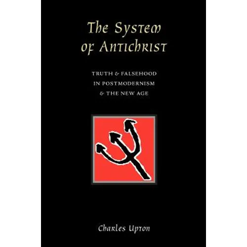 The System of Antichrist: Truth and Falsehood in Postmodernism and the New Age - Paperback