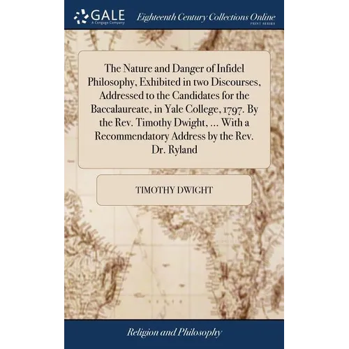 The Nature and Danger of Infidel Philosophy, Exhibited in two Discourses, Addressed to the Candidates for the Baccalaureate, in Yale College, 1797. By - Hardcover