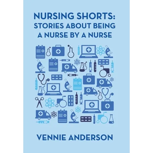 Nursing Shorts: Stories About Being a Nurse by a Nurse - Hardcover