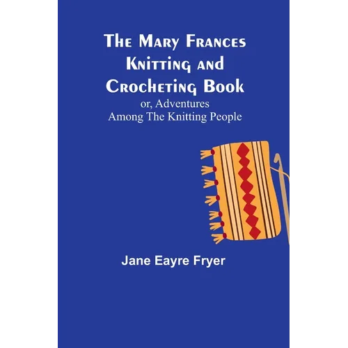 The Mary Frances Knitting and Crocheting Book; or, Adventures Among the Knitting People - Paperback